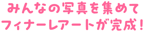みんなの写真を集めてフィナーレアートが完成