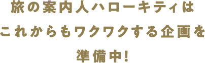 旅の案内人ハローキティはこれからもワクワクする企画を準備中!